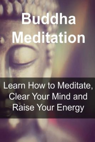 Carte Buddha Meditation: Learn How to Meditate, Clear Your Mind and Raise Your Energy: Buddha, Buddhism, Buddhism Book, Buddhism Guide, Buddhis James Derici