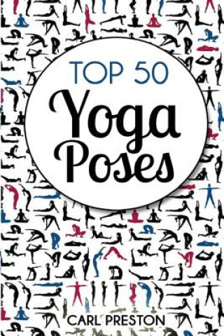 Carte Top 50 Yoga Poses: Top 50 Yoga Poses with Pictures: Yoga, Yoga for Beginners, Yoga for Weight Loss, Yoga Poses Carl Preston
