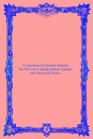 Knjiga A Catechism of Christian Doctrine: For The Use of Sunday-School Teachers and Advanced Classes Catholic Church