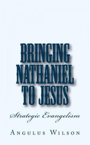 Carte Bringing Nathaniel To Jesus: A Personal Evangelism Sermon Dr Angulus D Wilson Phd