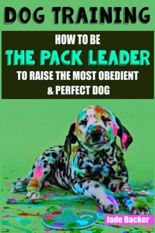 Książka Dog Training: How to be the pack leader to raise the most obedient & perfect dog Jade Backer