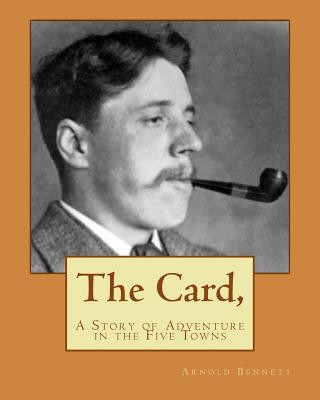 Könyv The Card,: A Story of Adventure in the Five Towns MR Arnold Bennett