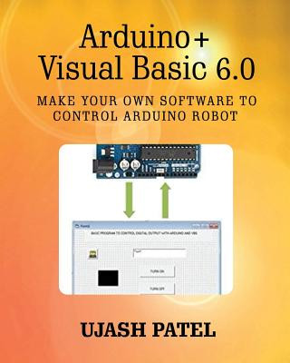Könyv Arduino + Visual Basic 6.0: Make your own software to control Arduino Robot MR Ujash G Patel