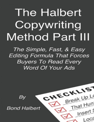 Kniha The Halbert Copywriting Method Part III: The Simple Fast & Easy Editing Formula That Forces Buyers To Read Every Word Of Your Ads! Bond Halbert