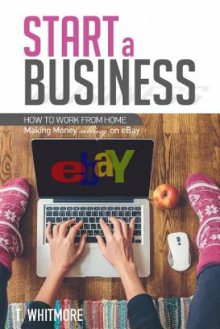 Kniha Start a Business: How to Work from Home Making Money Selling on eBay T  Whitmore