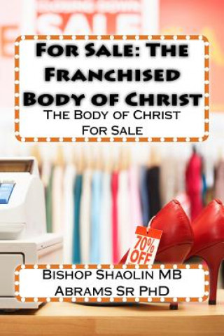 Carte For Sale: The Franchised Body of Christ: The Body of Christ For Sale Dr Shaolin Mb Abrams Sr Phd