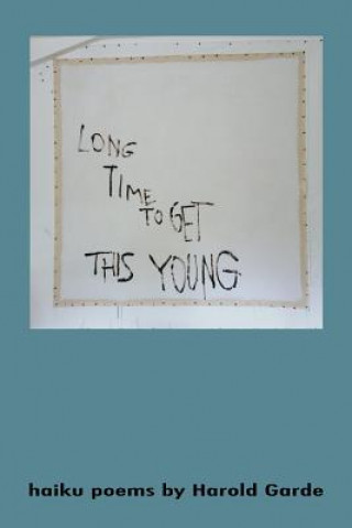 Könyv Long Time to Get This Young: Haikus Poems by Harold Garde Harold Garde