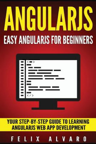 Kniha Angularjs: Easy AngularJS For Beginners, Your Step-By-Step Guide to AngularJS Web Application Development Felix Alvaro