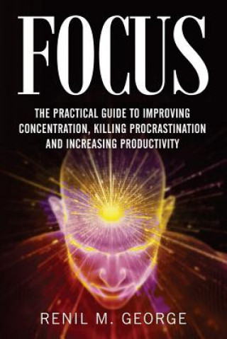 Könyv Focus: The Practical Guide to Improving Your Mental Concentration, Killing Procrastination and Increasing Productivity R M George