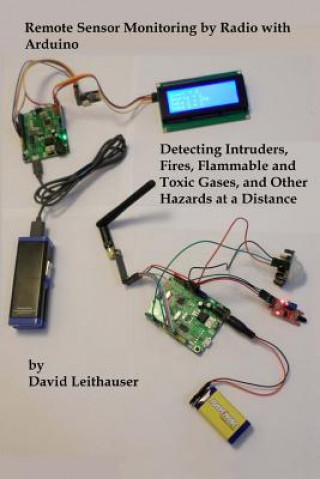Carte Remote Sensor Monitoring by Radio with Arduino: Detecting Intruders, Fires, Flammable and Toxic Gases, and other Hazards at a Distance MR David Leithauser