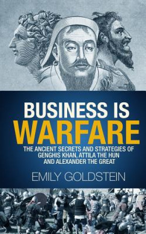 Könyv Business is Warfare: The Ancient Secrets and Strategies of Genghis Khan, Attila the Hun and Alexander the Great Emily Goldstein