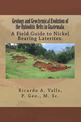 Kniha Geology and Geochemical Evolution of the Ophiolitic Belts in Guatemala.: A Field Guide to Nickel Bearing Laterites. MR Ricardo a Valls