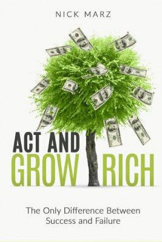 Книга Act and Grow Rich: The Only Difference Between Success and Failure Nick Marz