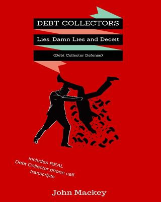 Kniha Debt Collectors: Lies, Damn Lies and Deceit: The Complete Authoritative Guide to Self Defense with Debt Collectors John Mackey