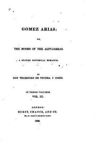 Kniha Gomez Arias, Or, the Moors of the Alpujarras, a Spanish Historical Romance - Vol. III Joaquin Telesforo De Trueba y Cosio