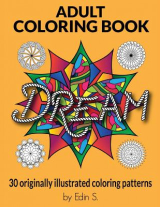Carte Adult Coloring Book Dream: Adult Coloring Books, 30 Originally illustrated coloring patterns for Stress Relief, Abstract Patterns, Unique Stress Edin S