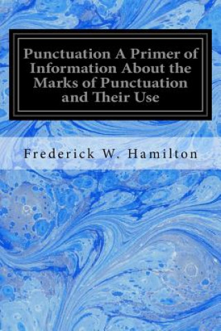 Kniha Punctuation A Primer of Information About the Marks of Punctuation and Their Use: Both Grammatically and Typographically Frederick W Hamilton