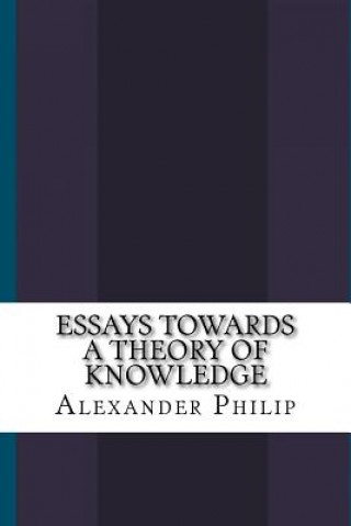 Книга Essays Towards a Theory of Knowledge Alexander Philip