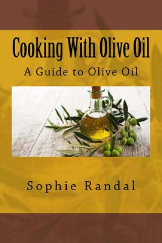 Carte Cooking With Olive Oil: A Guide to Olive Oil Sophie Randal