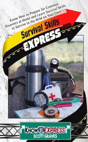 Kniha Survival Skills Express: Know How to Prepare for Common Disasters at Home and Learn Survival Skills to Survive in the Wild on Your Own Knowit Express