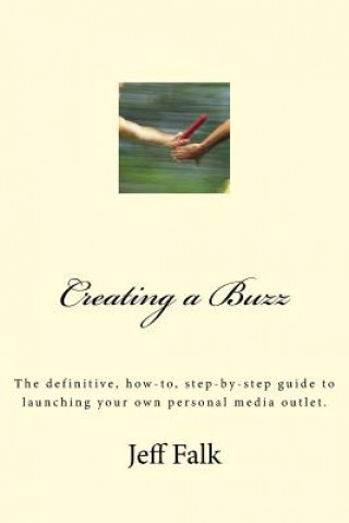 Carte Creating A Buzz: The definitive, how-to, step-by-step guide to launching your own personal media outlet. Jeff Falk