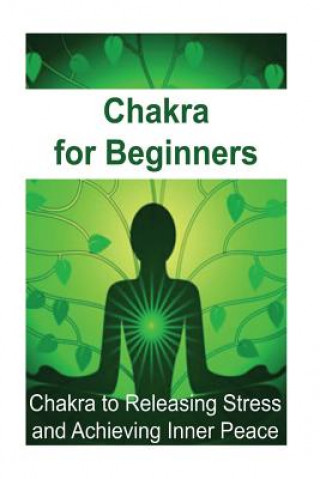 Carte Chakra for Beginners: Chakra to Releasing Stress and Achieving Inner Peace: Chakra, Chakra Book, Chakra Guide, Chakra Ideas, Chakra Facts James Derici