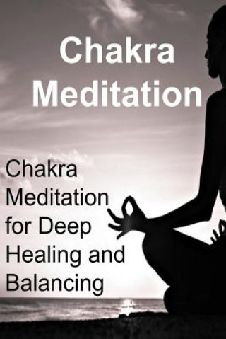 Kniha Chakra Meditation: Chakra Meditation for Deep Healing and Balancing: Chakra, Chakra Book, Chakra Guide, Chakra Meditation, Chakra Tips James Derici