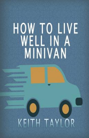 Book How To Live Well In A Minivan Keith Taylor