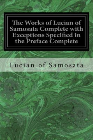Könyv The Works of Lucian of Samosata Complete with Exceptions Specified in the Preface Complete Lucian of Samosata