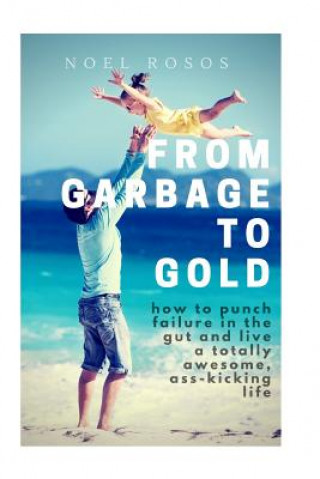 Książka From Garbage to Gold: how to punch failure in the gut and live a totally awesome, ass-kicking life MR Noel Roxas Rosos