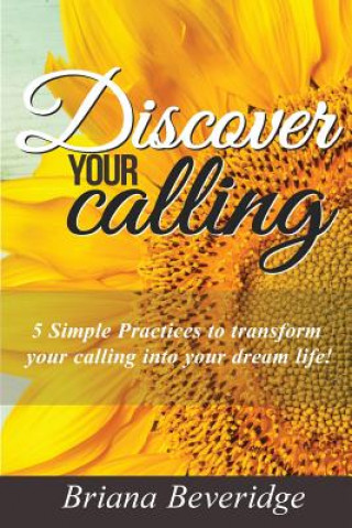 Kniha Discover Your Calling: How to Fulfill Your Wildest Dreams! Briana Beveridge