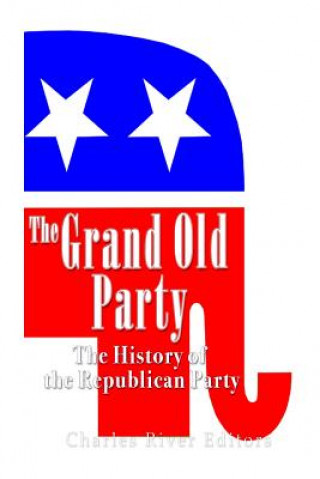 Könyv The Grand Old Party: The History of the Republican Party Charles River Editors