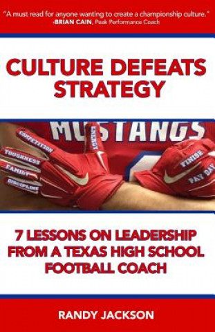 Книга Culture Defeats Strategy: 7 Lessons on Leadership From A Texas High School Football Coach Randy Jackson