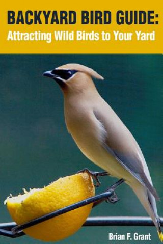 Knjiga Backyard Bird Guide: Attracting Wild Birds to Your Yard Brian Grant