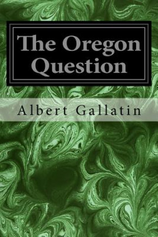 Kniha The Oregon Question Albert Gallatin