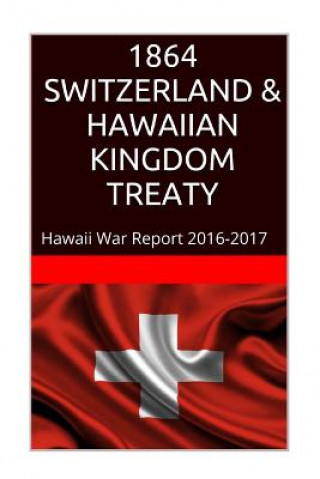 Kniha 1864 SWITZERLAND & The HAWAIIAN KINGDOM TREATY: Hawaii War Report 2016-2017 Maurice Rosete