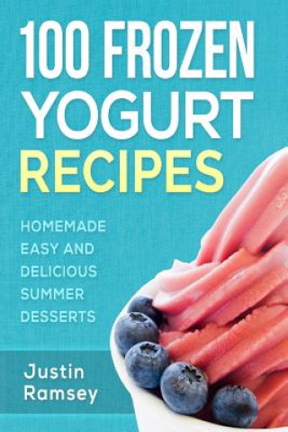 Buch 100 Frozen Yogurt Recipes: Homemade Easy and Delicious Summer Desserts Justin Ramsey