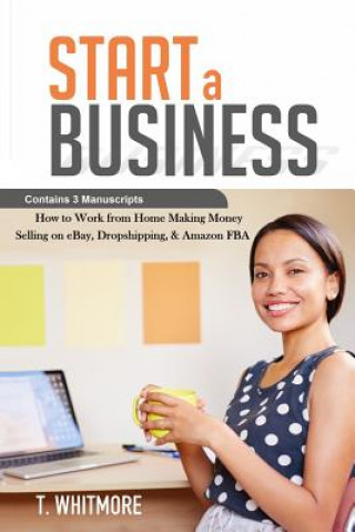 Kniha Start a Business: Contains 3 Manuscripts - Making Money Selling on eBay, Dropshipping, & Amazon FBA T  Whitmore