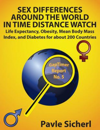 Kniha Sex Differences Around the World in Time Distance Watch: Life Expectancy, Obesity, Mean Body Mass Index, and Diabetes for about 200 Countries Pavle Sicherl