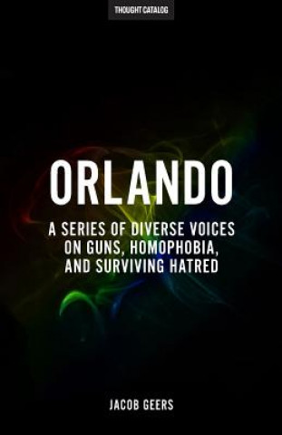 Könyv Orlando: A Series Of Diverse Voices On Guns, Homophobia, And Surviving Hatred Jacob Geers