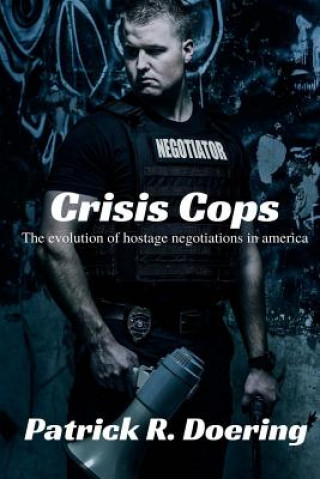 Kniha Crisis Cops: The Evolution of Hostage Negotiations in America Patrick R Doering