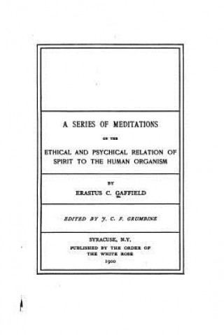 Kniha A Series of Meditations on the Ethical and Psychical Relation of Spirit to the Human Organism Erastus C Gaffield