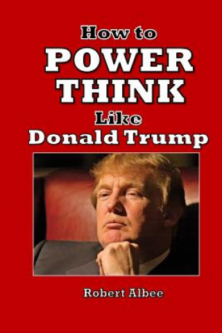 Carte How to Power Think Like Donald Trump: Make America Great Again Robert L Albee