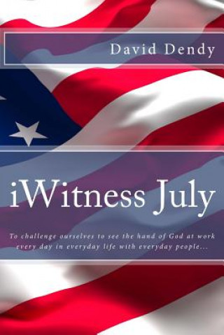 Kniha iWitness July: To challenge ourselves to see the hand of God at work every day in everyday life with everyday people... David  Dendy