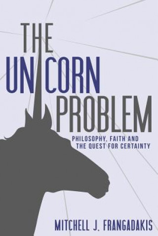 Carte The Unicorn Problem: Philosophy, Faith, and the Quest for Certainty Mitchell J Frangadakis