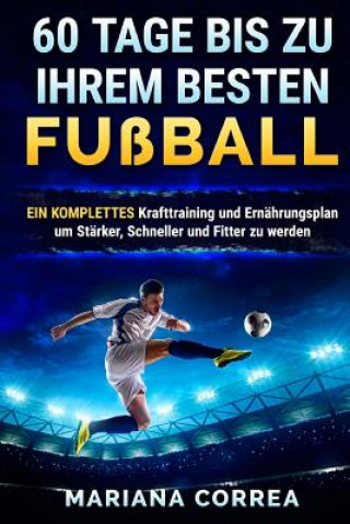 Carte 60 TAGE BIS Zu IHREM BESTEN FUSSBALL: EINE KOMPLETTE Krafttraining und Ernahrungsplan um Starker, Schneller und Fitter zu Werden Mariana Correa