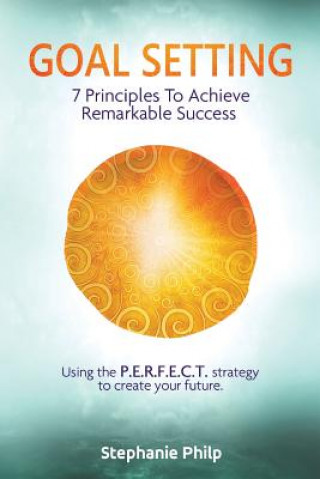 Carte Goal Setting: 7 Principles To Achieve Remarkable Success: Using the P.E.R.F.E.C.T strategy to create your future Stephanie Philp