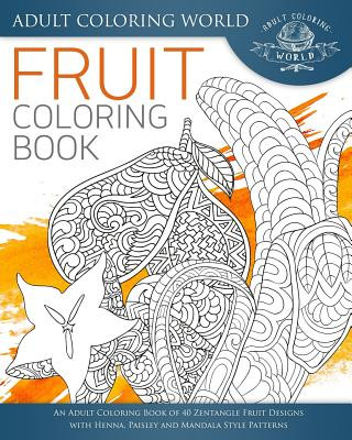 Carte Fruit Coloring Book: An Adult Coloring Book of 40 Zentangle Fruit Designs with Henna, Paisley and Mandala Style Patterns Adult Coloring World