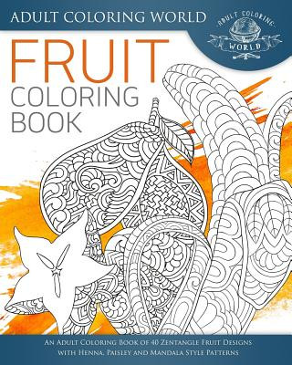 Könyv Fruit Coloring Book: An Adult Coloring Book of 40 Zentangle Fruit Designs with Henna, Paisley and Mandala Style Patterns Adult Coloring World