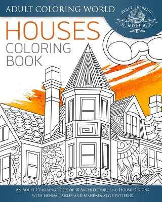 Книга Houses Coloring Book: An Adult Coloring Book of 40 Architecture and House Designs with Henna, Paisley and Mandala Style Patterns Adult Coloring World